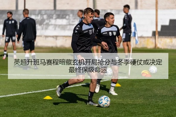 英超升班马赛程暗藏玄机开局抢分与冬季硬仗或决定最终保级命运